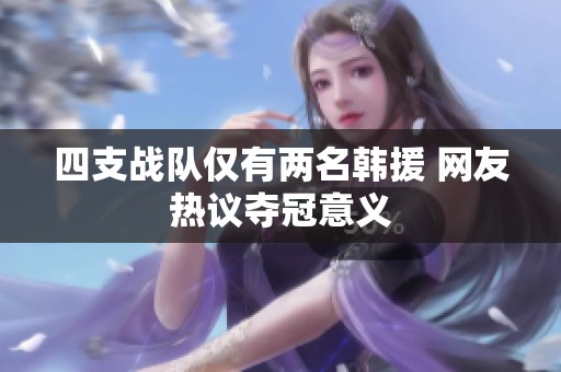 四支战队仅有两名韩援 网友热议夺冠意义
