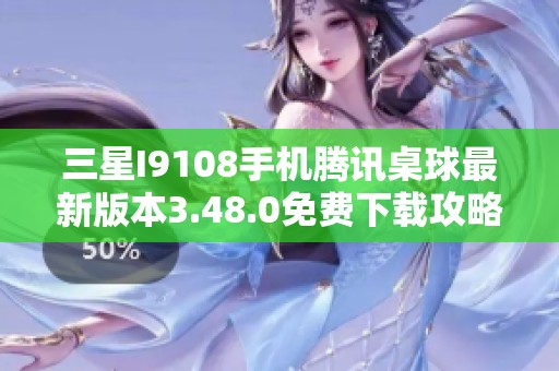 三星I9108手机腾讯桌球最新版本3.48.0免费下载攻略