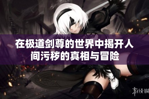 在极道剑尊的世界中揭开人间污秽的真相与冒险