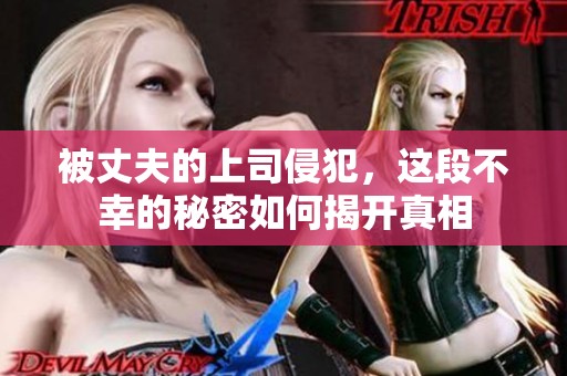 被丈夫的上司侵犯，这段不幸的秘密如何揭开真相