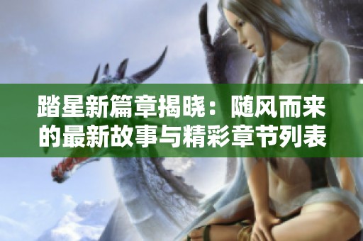 踏星新篇章揭晓：随风而来的最新故事与精彩章节列表