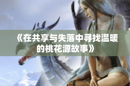 《在共享与失落中寻找温暖的桃花源故事》