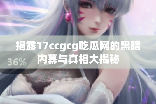 揭露17ccgcg吃瓜网的黑暗内幕与真相大揭秘