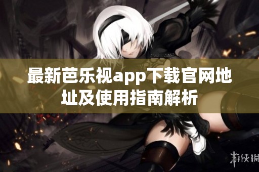 最新芭乐视app下载官网地址及使用指南解析