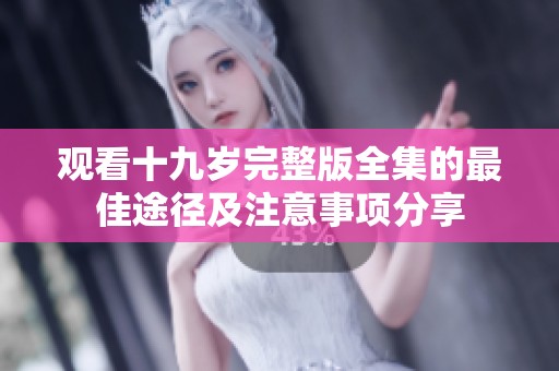 观看十九岁完整版全集的最佳途径及注意事项分享