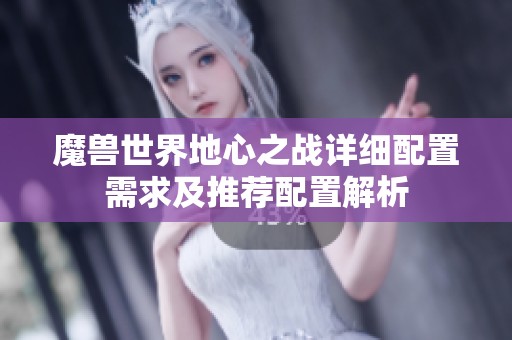 魔兽世界地心之战详细配置需求及推荐配置解析