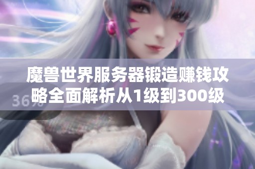 魔兽世界服务器锻造赚钱攻略全面解析从1级到300级