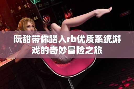阮甜带你踏入rb优质系统游戏的奇妙冒险之旅