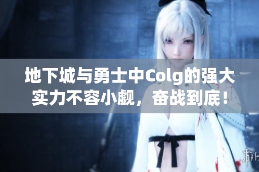 地下城与勇士中Colg的强大实力不容小觑，奋战到底！