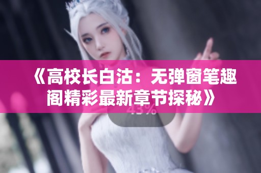 《高校长白沽：无弹窗笔趣阁精彩最新章节探秘》
