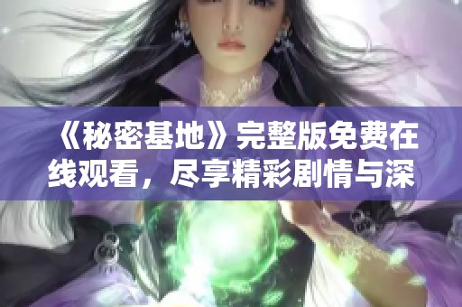 《秘密基地》完整版免费在线观看，尽享精彩剧情与深刻探讨