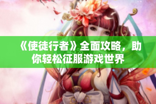 《使徒行者》全面攻略，助你轻松征服游戏世界