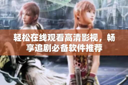 轻松在线观看高清影视，畅享追剧必备软件推荐