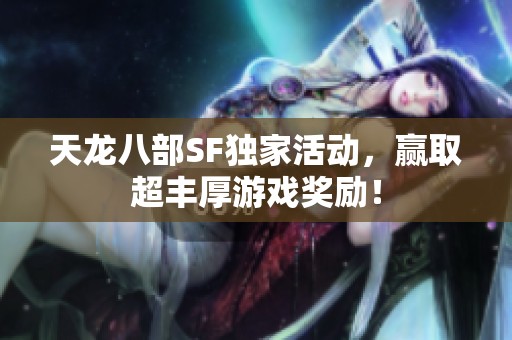 天龙八部SF独家活动，赢取超丰厚游戏奖励！
