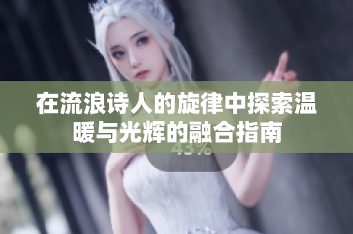在流浪诗人的旋律中探索温暖与光辉的融合指南