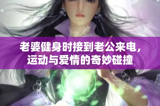 老婆健身时接到老公来电，运动与爱情的奇妙碰撞