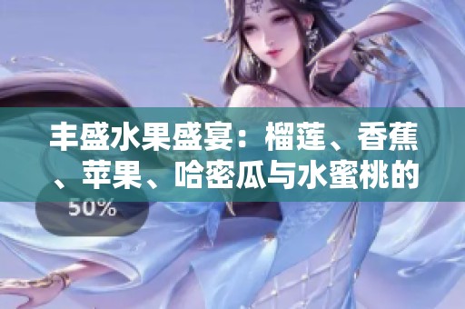 丰盛水果盛宴：榴莲、香蕉、苹果、哈密瓜与水蜜桃的甜蜜组合