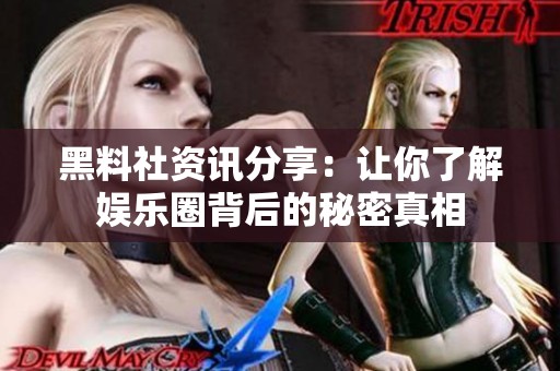 黑料社资讯分享：让你了解娱乐圈背后的秘密真相