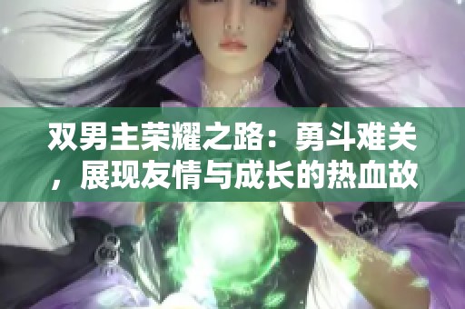 双男主荣耀之路：勇斗难关，展现友情与成长的热血故事