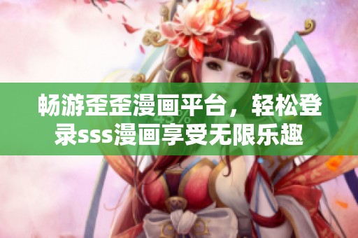 畅游歪歪漫画平台，轻松登录sss漫画享受无限乐趣