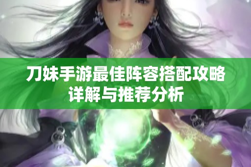 刀妹手游最佳阵容搭配攻略详解与推荐分析