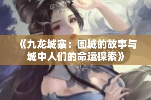 《九龙城寨：围城的故事与城中人们的命运探索》