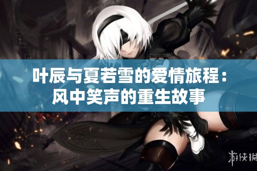 叶辰与夏若雪的爱情旅程：风中笑声的重生故事