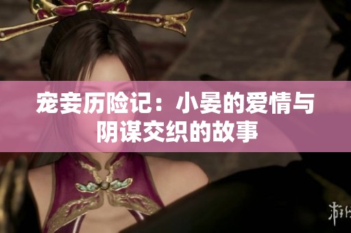 宠妾历险记：小晏的爱情与阴谋交织的故事