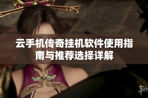 云手机传奇挂机软件使用指南与推荐选择详解