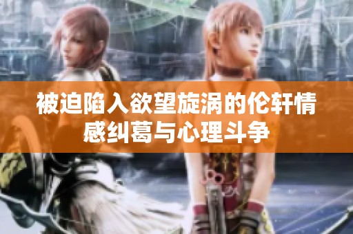 被迫陷入欲望旋涡的伦轩情感纠葛与心理斗争