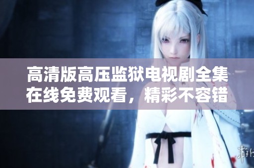 高清版高压监狱电视剧全集在线免费观看，精彩不容错过