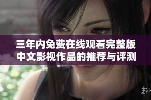 三年内免费在线观看完整版中文影视作品的推荐与评测