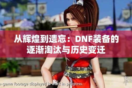 从辉煌到遗忘：DNF装备的逐渐淘汰与历史变迁