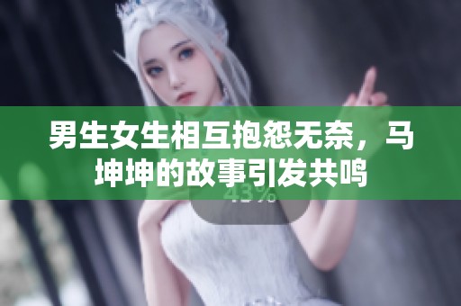 男生女生相互抱怨无奈，马坤坤的故事引发共鸣