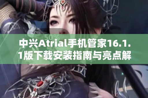 中兴Atrial手机管家16.1.1版下载安装指南与亮点解析