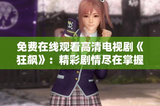 免费在线观看高清电视剧《狂飙》：精彩剧情尽在掌握之中