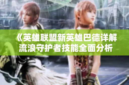 《英雄联盟新英雄巴德详解 流浪守护者技能全面分析》