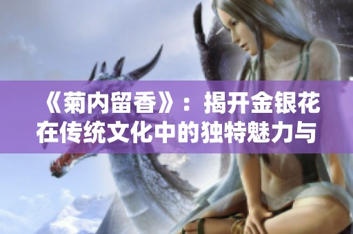 《菊内留香》：揭开金银花在传统文化中的独特魅力与价值