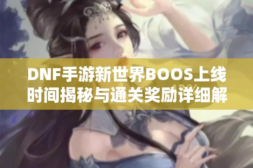 DNF手游新世界BOOS上线时间揭秘与通关奖励详细解析