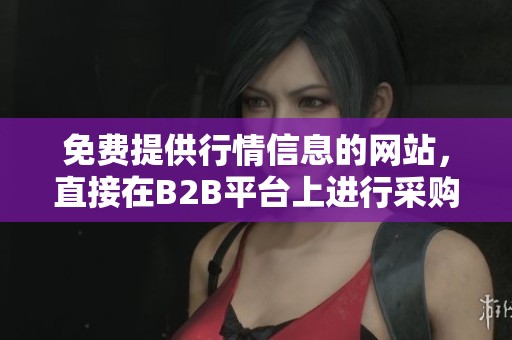 免费提供行情信息的网站，直接在B2B平台上进行采购