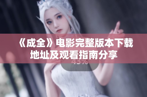 《成全》电影完整版本下载地址及观看指南分享