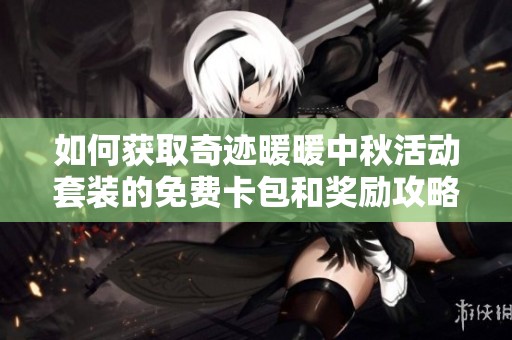 如何获取奇迹暖暖中秋活动套装的免费卡包和奖励攻略