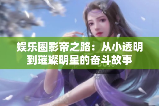 娱乐圈影帝之路：从小透明到璀璨明星的奋斗故事