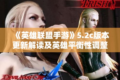 《英雄联盟手游》5.2c版本更新解读及英雄平衡性调整详讯