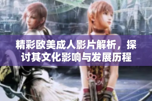 精彩欧美成人影片解析，探讨其文化影响与发展历程