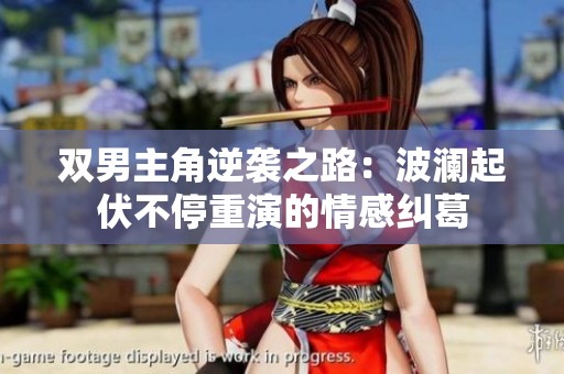 双男主角逆袭之路：波澜起伏不停重演的情感纠葛