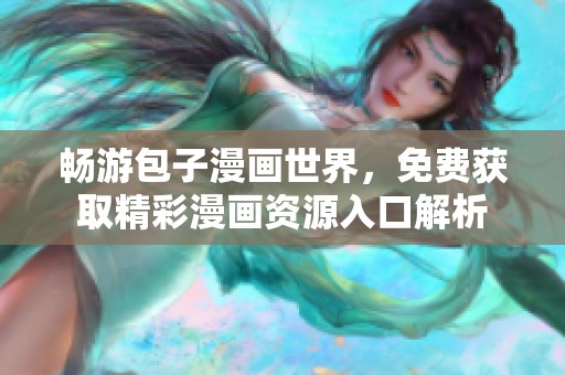 畅游包子漫画世界，免费获取精彩漫画资源入口解析