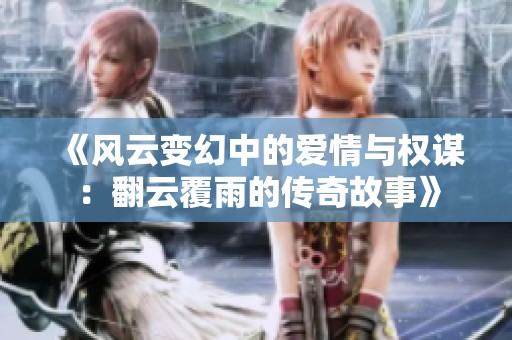 《风云变幻中的爱情与权谋：翻云覆雨的传奇故事》