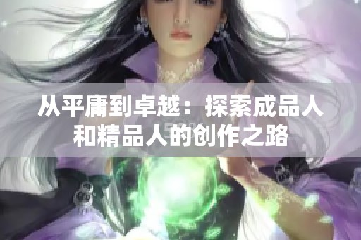 从平庸到卓越：探索成品人和精品人的创作之路