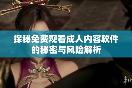 探秘免费观看成人内容软件的秘密与风险解析